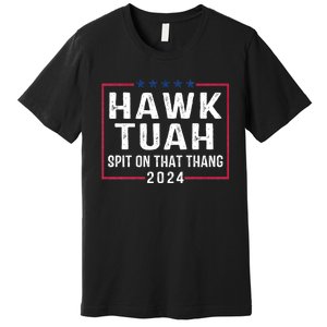 Hawk Tuah 24 Spit On That Thang Hawk Tush For President 2024 Election Parody Premium T-Shirt