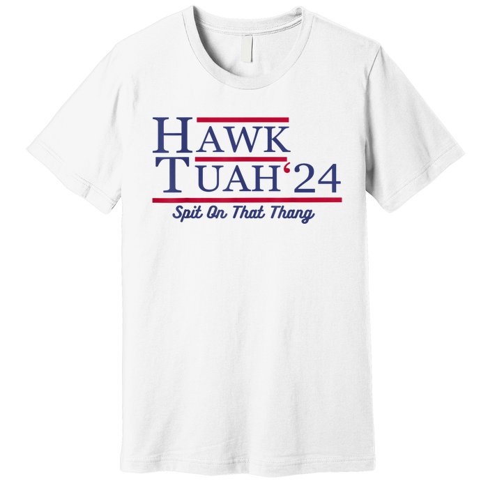 Hawk Tuah 24 Spit On That Thang Gift Premium T-Shirt