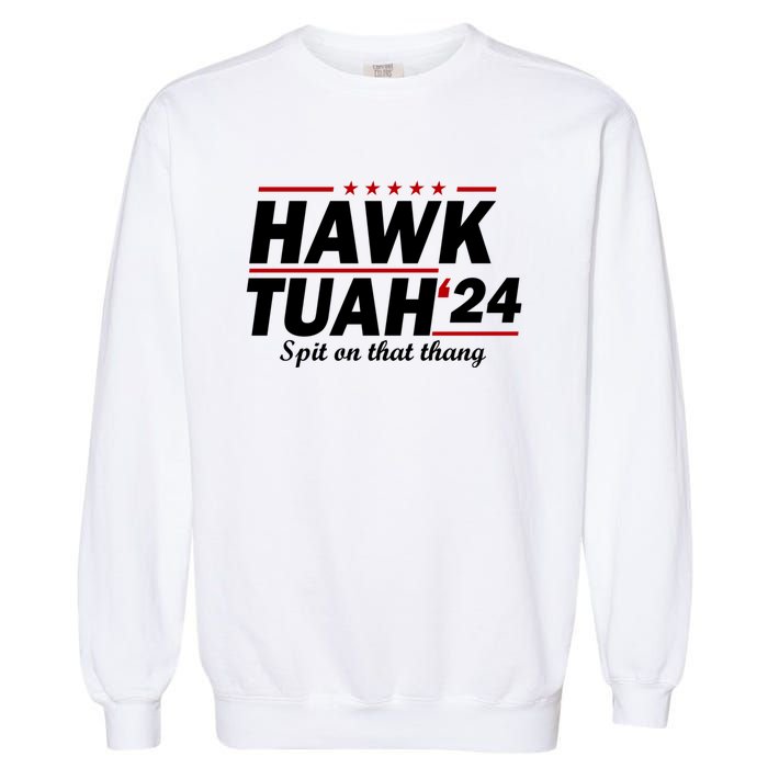 Hawk Tuah 24 Spit On That Thang Hawk Tush For President 2024 Election Parody Garment-Dyed Sweatshirt