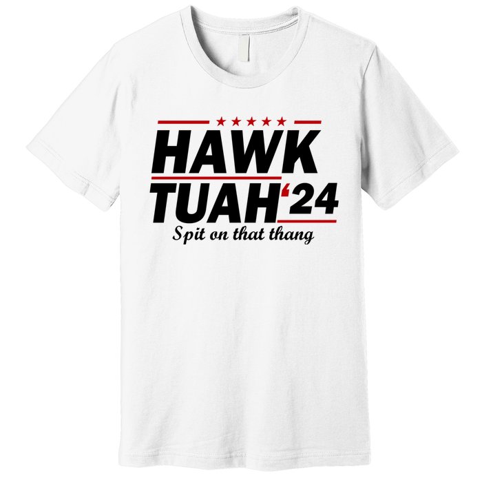 Hawk Tuah 24 Spit On That Thang Hawk Tush For President 2024 Election Parody Premium T-Shirt