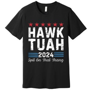 Hawk Tuah 24 Spit On That Thang Hawk Tush For President 2024 Election Parody Premium T-Shirt