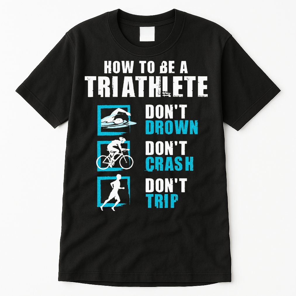 How To Be A Triathlete Triathlon Swimming Running Cycling Tall T-Shirt