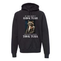 Hawk Tush Candidate If She DonT Hawk Tuah I DonT Tawk Tuha Premium Hoodie