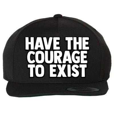 Have The Courage To Exist Meaningful Gift Wool Snapback Cap