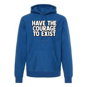 Have The Courage To Exist Meaningful Gift Premium Hoodie