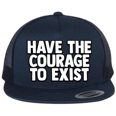 Have The Courage To Exist Meaningful Gift Flat Bill Trucker Hat