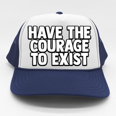 Have The Courage To Exist Meaningful Gift Trucker Hat