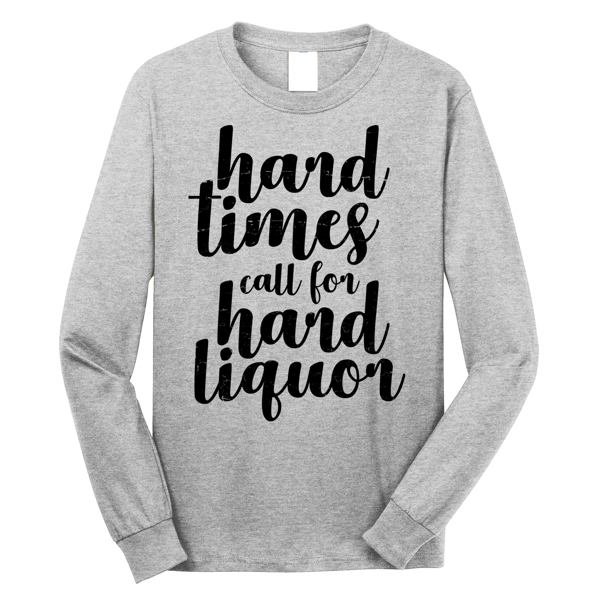 Hard Times Call For Hard Liquor Funny Sarcastic Long Sleeve Shirt