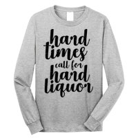 Hard Times Call For Hard Liquor Funny Sarcastic Long Sleeve Shirt