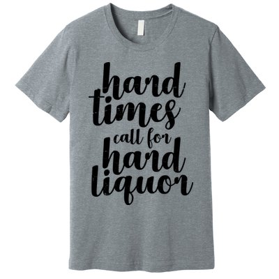 Hard Times Call For Hard Liquor Funny Sarcastic Premium T-Shirt