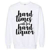Hard Times Call For Hard Liquor Funny Sarcastic Garment-Dyed Sweatshirt