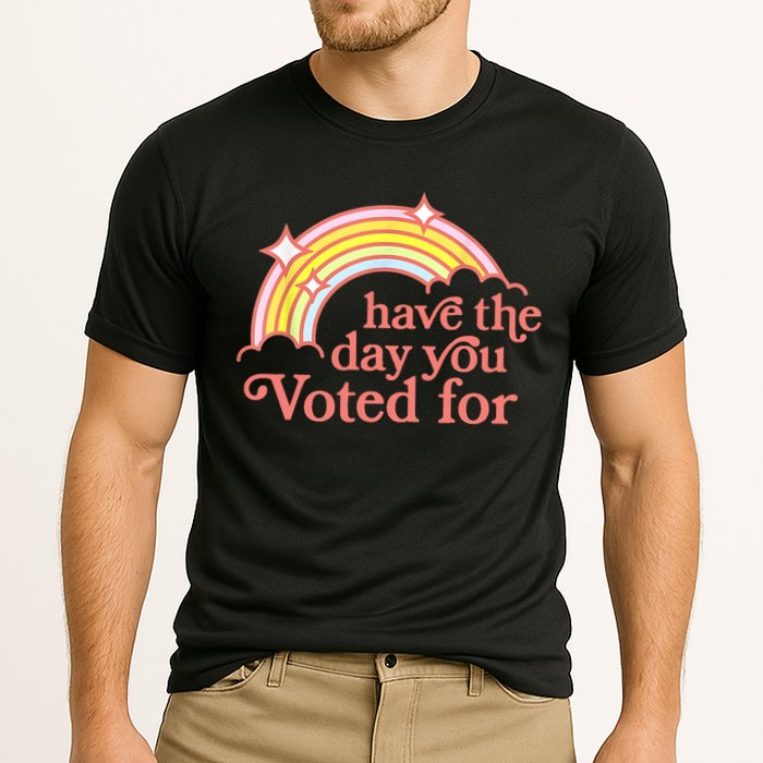 Have The Day You Voted For Funny Performance Shirt