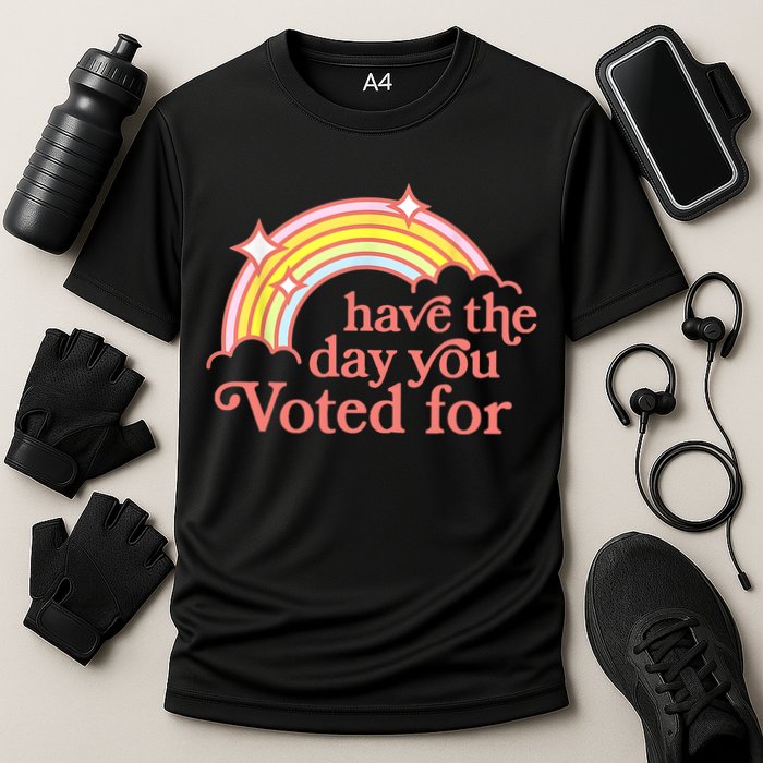 Have The Day You Voted For Funny Performance Shirt