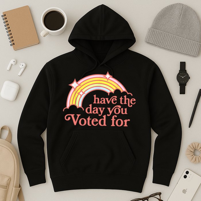 Have The Day You Voted For Funny Hoodie