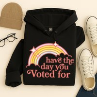 Have The Day You Voted For Funny Hoodie