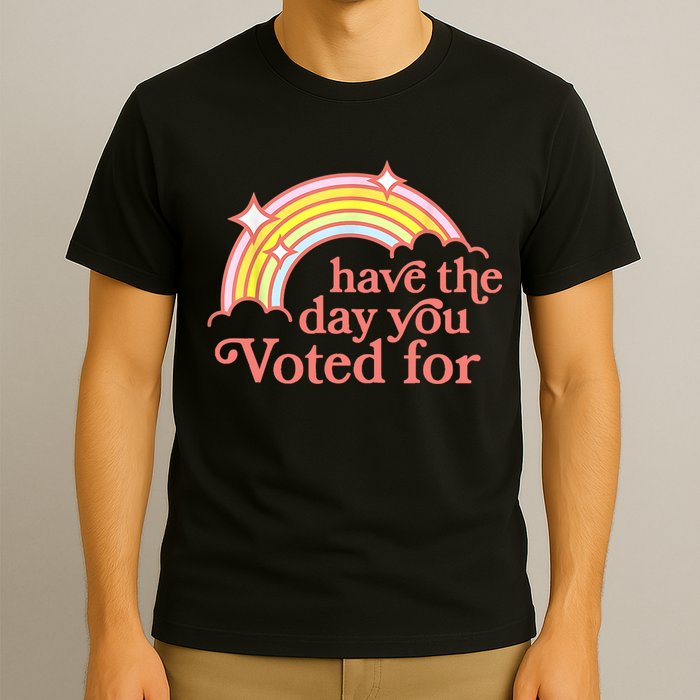 Have The Day You Voted For Funny T-Shirt