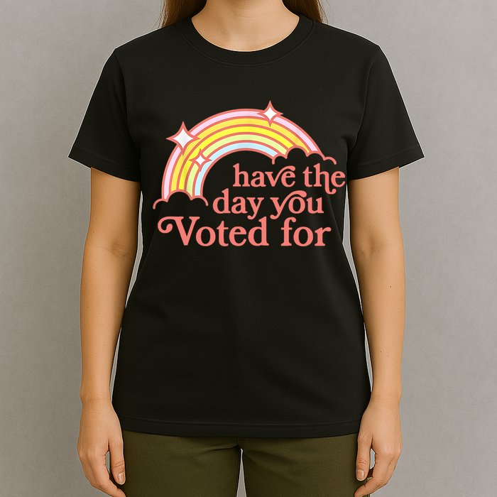 Have The Day You Voted For Funny T-Shirt