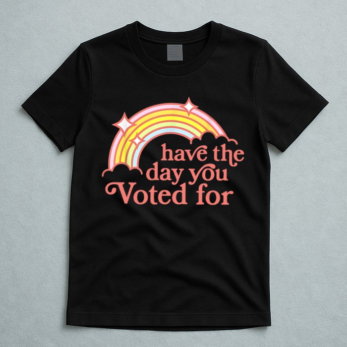 Have The Day You Voted For Funny T-Shirt