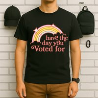 Have The Day You Voted For Funny T-Shirt