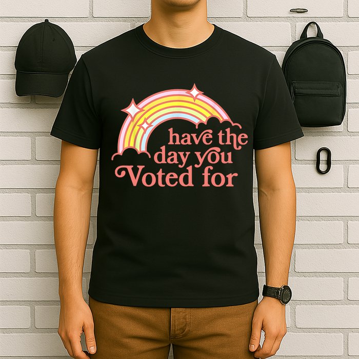 Have The Day You Voted For Funny T-Shirt