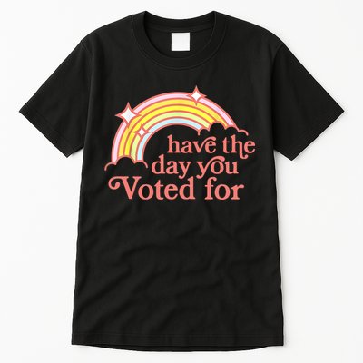 Have The Day You Voted For Funny Tall T-Shirt