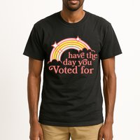 Have The Day You Voted For Funny Tall T-Shirt
