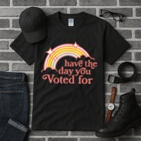 Have The Day You Voted For Funny Tall T-Shirt