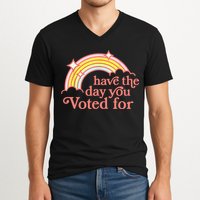 Have The Day You Voted For Funny V-Neck T-Shirt