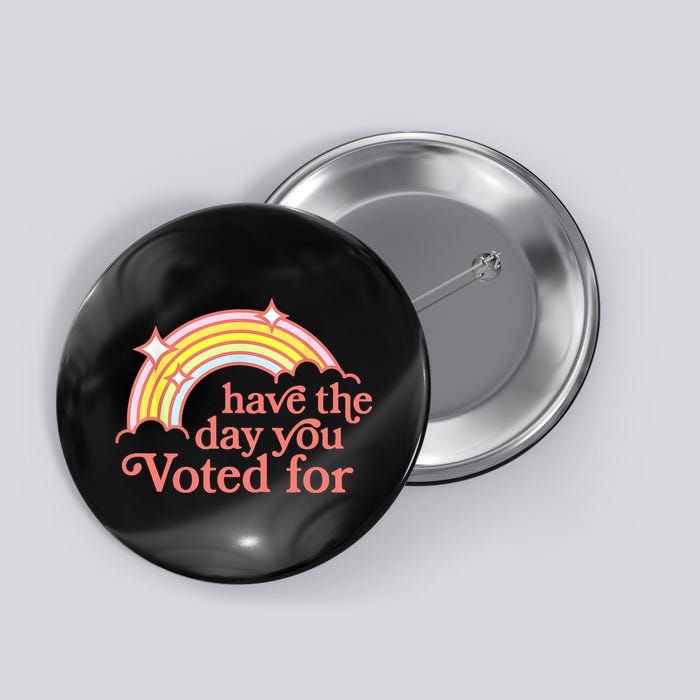 Have The Day You Voted For Funny Button
