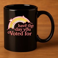 Have The Day You Voted For Funny 11oz C Handle Ceramic Mug