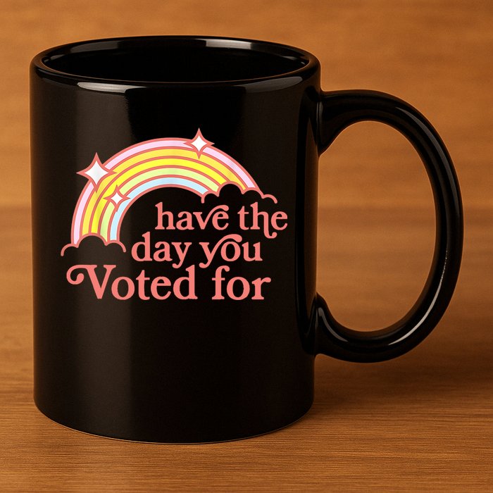 Have The Day You Voted For Funny 11oz C Handle Ceramic Mug