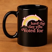 Have The Day You Voted For Funny 11oz C Handle Ceramic Mug