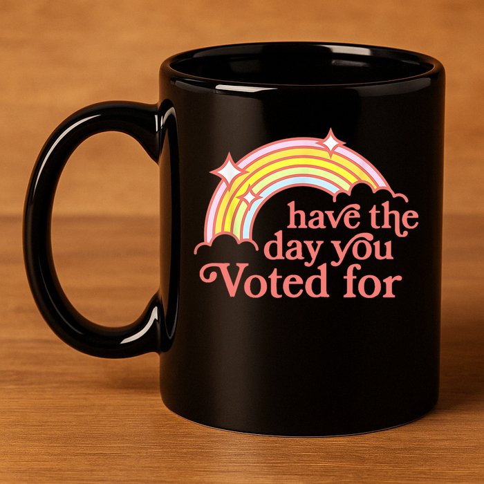 Have The Day You Voted For Funny 11oz C Handle Ceramic Mug