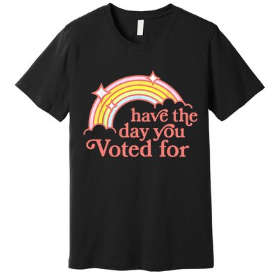 Have The Day You Voted For Funny Premium T-Shirt