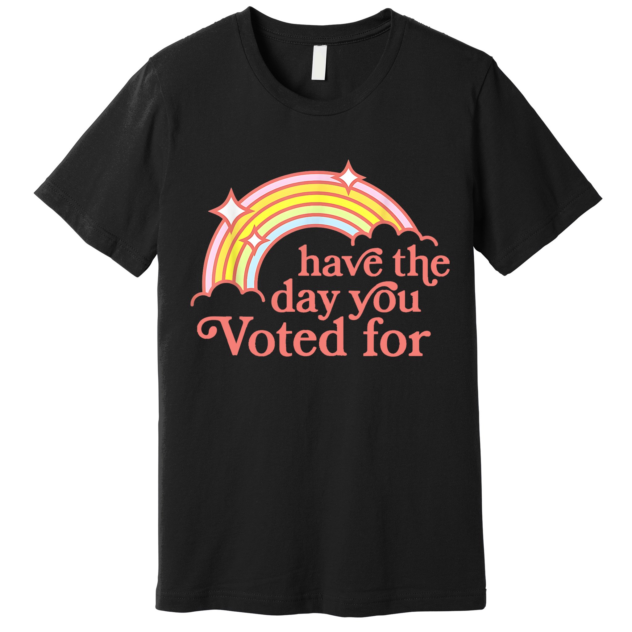 Have The Day You Voted For Funny Premium T-Shirt
