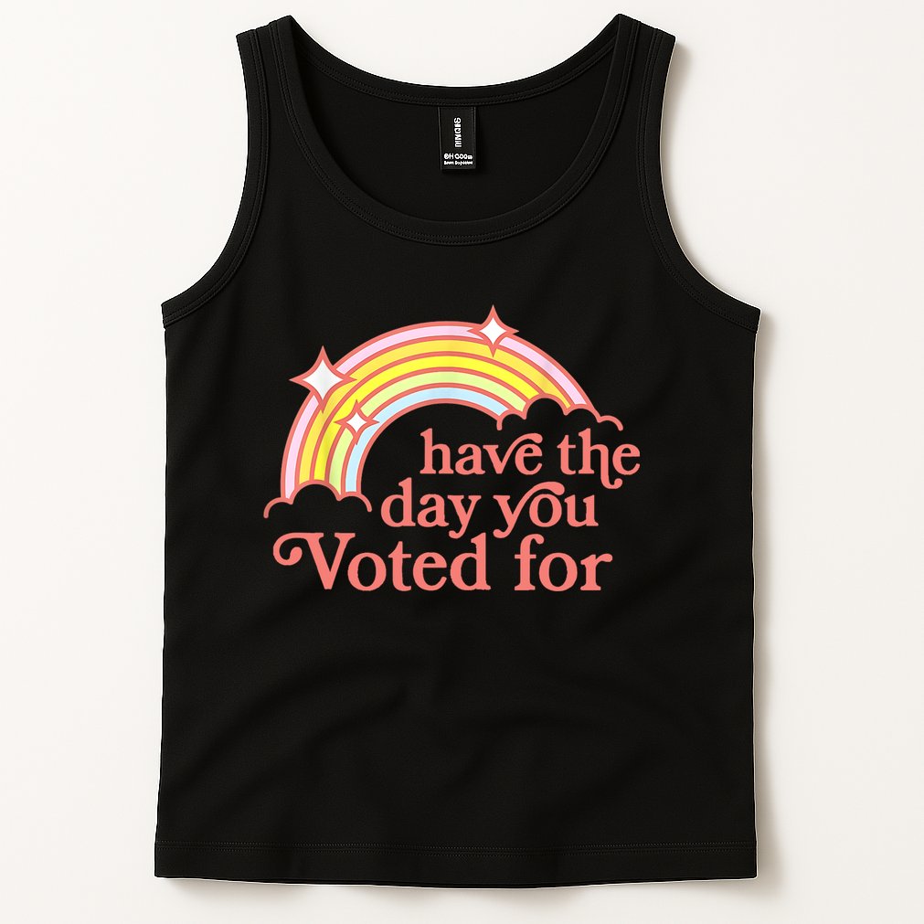 Have The Day You Voted For Funny Tank Top