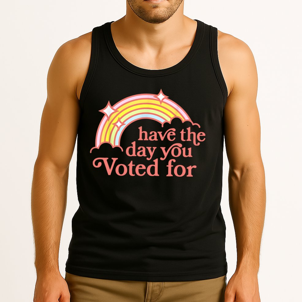 Have The Day You Voted For Funny Tank Top