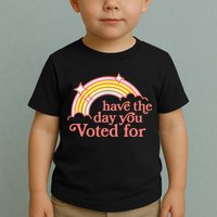 Have The Day You Voted For Funny Toddler T-Shirt