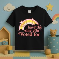 Have The Day You Voted For Funny Toddler T-Shirt