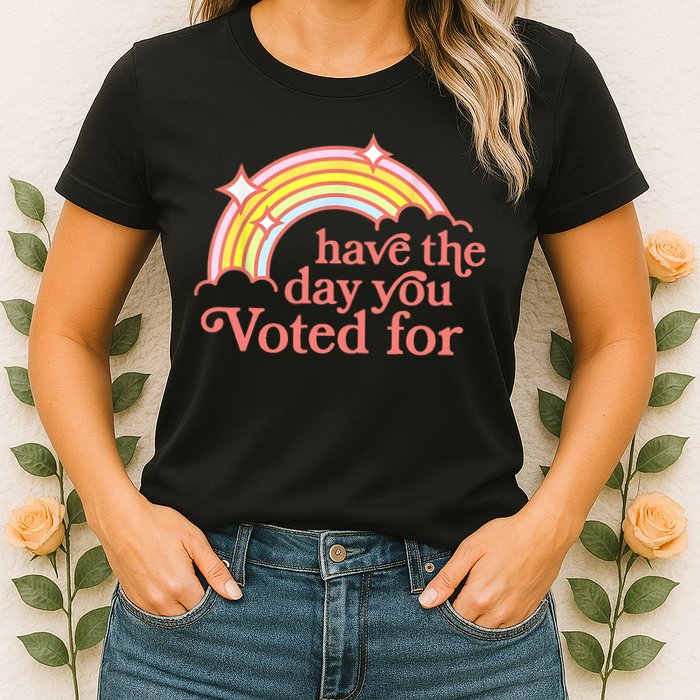 Have The Day You Voted For Funny Womens T-Shirt