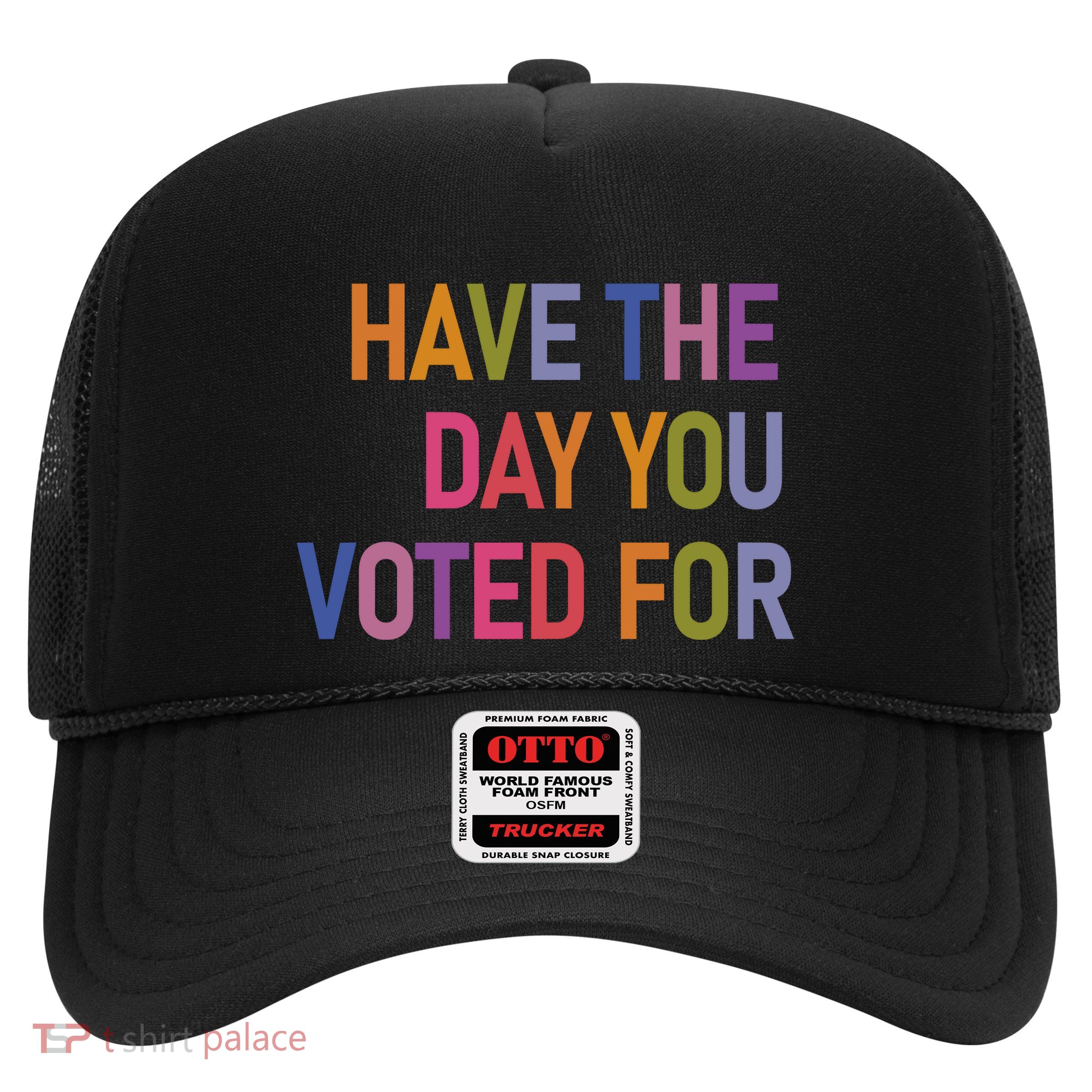 Have The Day You Voted Trucker Hat