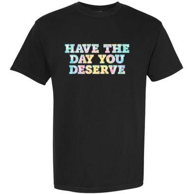 Have The Day You Deserve Women's Cool Motivational Quote Garment-Dyed Heavyweight T-Shirt