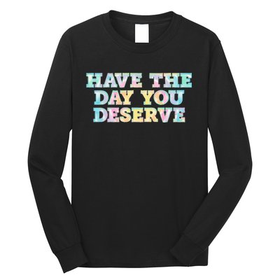 Have The Day You Deserve Women's Cool Motivational Quote Long Sleeve Shirt