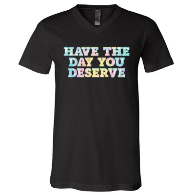 Have The Day You Deserve Women's Cool Motivational Quote V-Neck T-Shirt