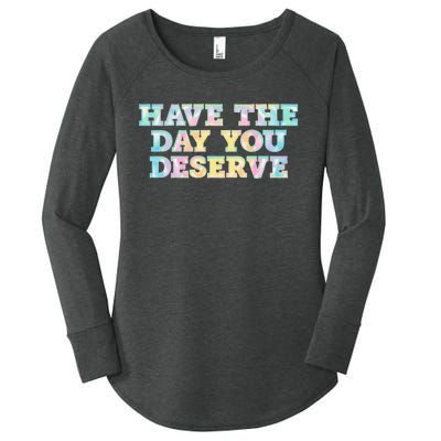 Have The Day You Deserve Women's Cool Motivational Quote Women's Perfect Tri Tunic Long Sleeve Shirt