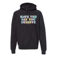 Have The Day You Deserve Women's Cool Motivational Quote Premium Hoodie