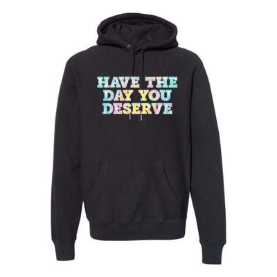 Have The Day You Deserve Women's Cool Motivational Quote Premium Hoodie