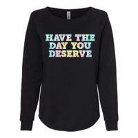 Have The Day You Deserve Women's Cool Motivational Quote Womens California Wash Sweatshirt