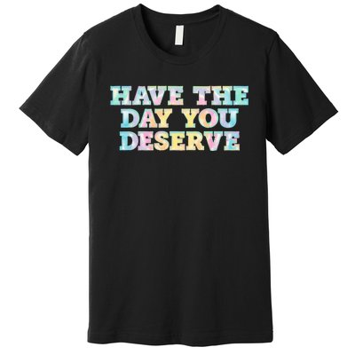 Have The Day You Deserve Women's Cool Motivational Quote Premium T-Shirt