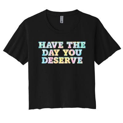 Have The Day You Deserve Women's Cool Motivational Quote Women's Crop Top Tee